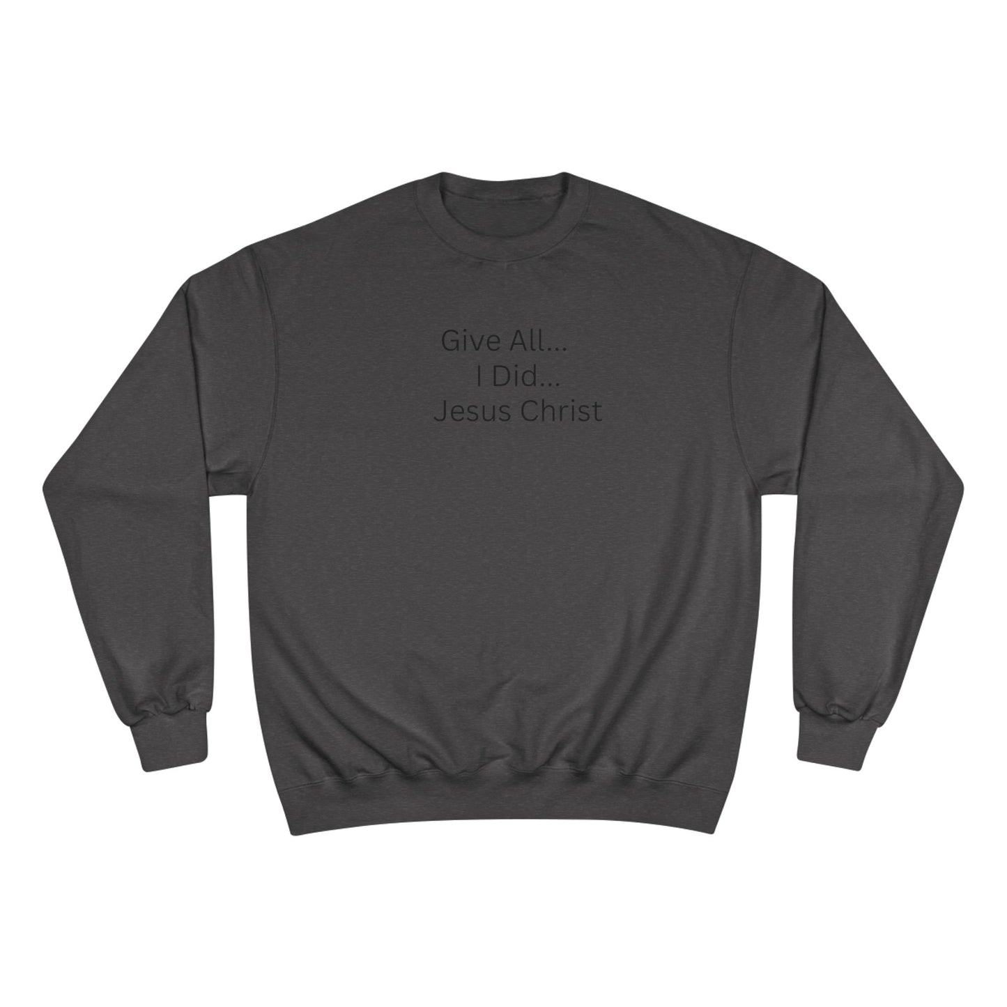 Inspirational Champion Sweatshirt - 'Give All... I Did... Jesus Christ'