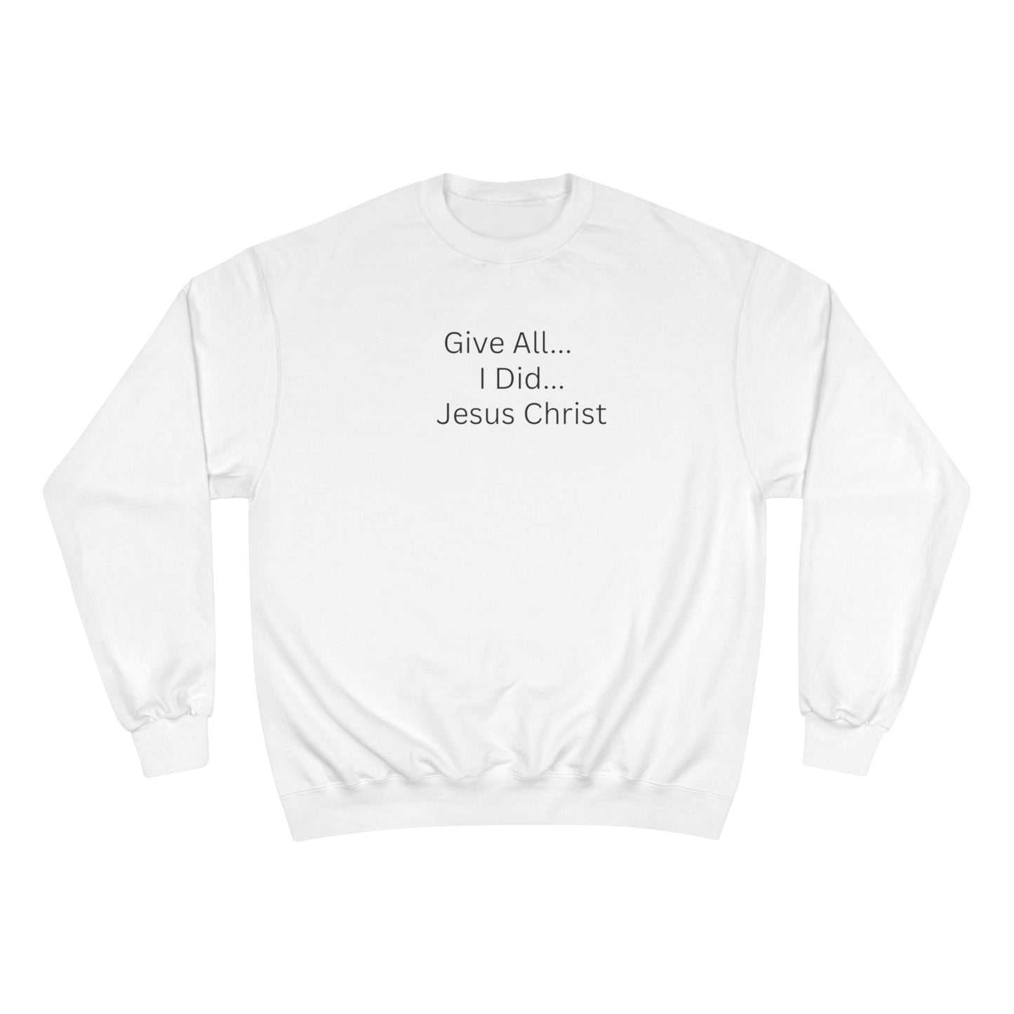 Inspirational Champion Sweatshirt - 'Give All... I Did... Jesus Christ'